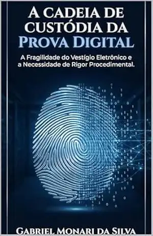 A Cadeia de Custódia da Prova Digital: A Fragilidade do Vestígio Eletrônico e a Necessidade de Rigor Procedimental. – Gabriel Monari