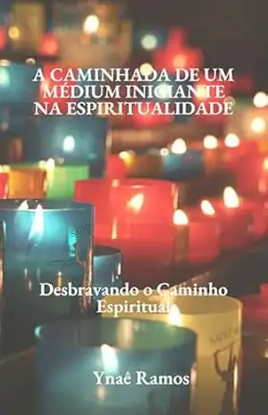 A Caminhada de um Médium Iniciante na Espiritualidade: Desbravando o caminho da Espiritualidade – Ynaê  Ramos