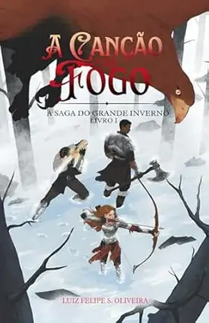 A CANÇÃO DO FOGO (A SAGA DO GRANDE INVERNO Livro 1) – Luiz Felipe Santos de Oliveira