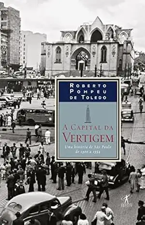A capital da vertigem: Uma história de São Paulo de 1900 a 1954 – Roberto Pompeu de Toledo