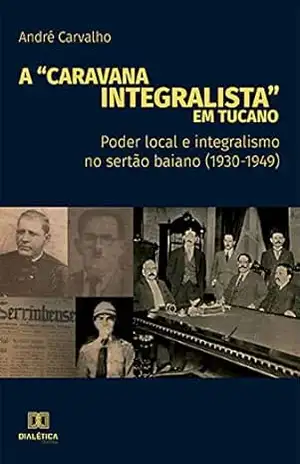 A “Caravana Integralista” em Tucano: poder local e integralismo no sertão baiano (1930–1949) – André Carvalho