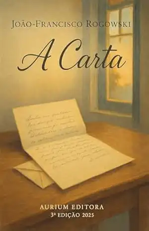 A CARTA: Como Uma Mensagem de Amor e Perdão Pode Transformar a Sua Vida – JOÃO-FRANCISCO ROGOWSKI