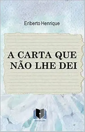 A CARTA QUE NÃO LHE DEI – ERIBERTO HENRIQUE