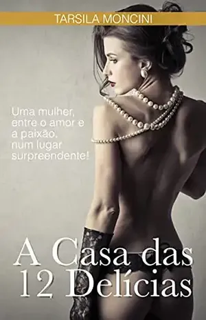 A Casa das 12 Delícias: Uma mulher, entre o amor e a paixão, num lugar surpreendente! - Tarsila Moncini