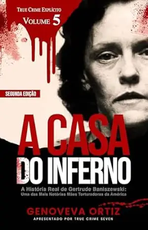 A Casa do Inferno: A História Real de Gertrude Baniszewski: Uma das Mais Notórias Mães Torturadoras da América - Genoveva Ortiz