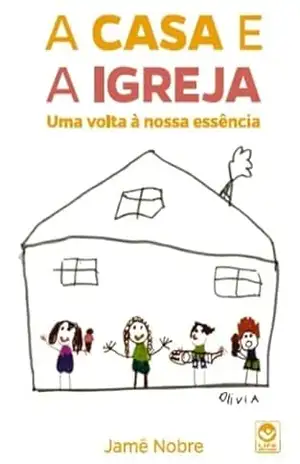 A CASA E A IGREJA: Uma volta à nossa essência – Jamê Nobre