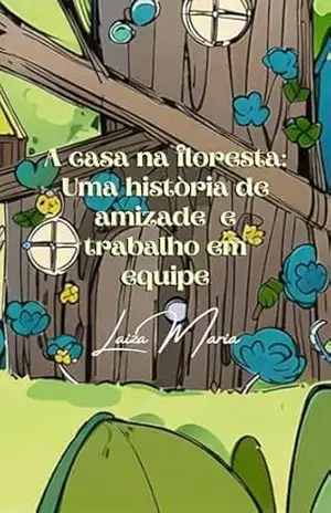 A Casa na Floresta: Uma História de Amizade e Trabalho em Equipe – Laiza Maria