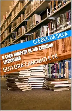 A CASA SIMPLES DE UM ESCRITOR LITERATURA: EDITORA CAMINHO E FÉ - CLEBER DA SILVA