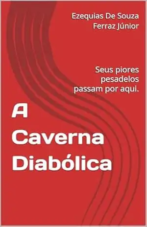 A Caverna Diabólica: Seus piores pesadelos passam por aqui. – Ezequias De Souza Ferraz Júnior