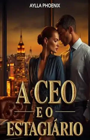 A CEO e o Estagiário: Quarenta e Dois, Vinte e Oito. Ela Manda, Ele Conquista - Aylla Phoenix
