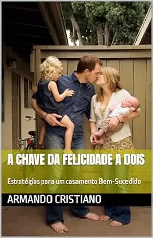 A Chave da Felicidade a Dois: Estratégias para um casamento Bem–Sucedido – ARMANDO  CRISTIANO