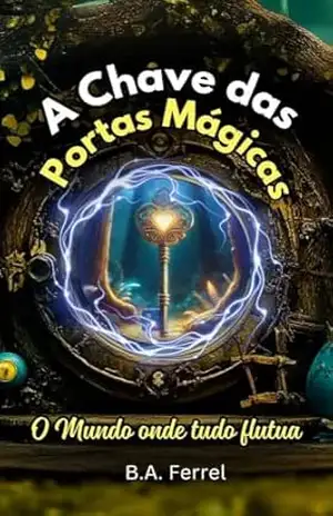 A Chave das Portas Mágicas: O Mundo onde Tudo Flutua – B.A. Ferrell