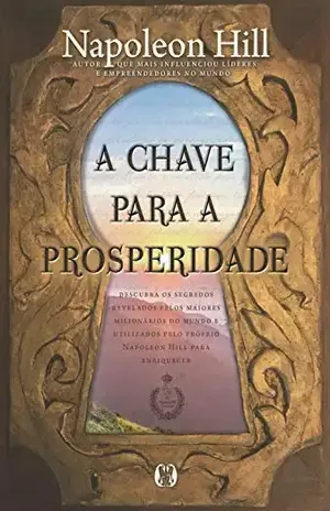 A chave para a prosperidade: Descubra os segredos revelados pelos maiores milionários do mundo e utilizados pelo próprio Napoleon Hill para enriquecer - Napoleon Hill