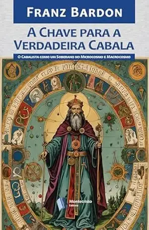 A Chave para a Verdadeira Cabala: O Cabalista como um Soberano no Microcosmo e Macrocosmo – Franz Bardon