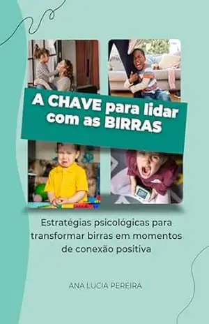 A chave para lidar com as birras: Estratégias psicológicas para transformar birras em momentos de conexão positiva (Psicologia Aplicada à Educação Infantil) – Ana Lucia Pereira