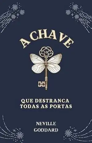 A Chave que Destranca Todas as Portas (Palestras de Neville Goddard) – Neville Goddard
