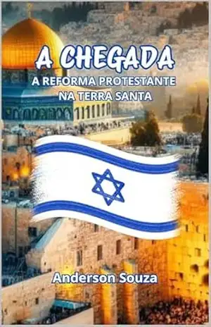 A CHEGADA: A REFORMA PROTESTANTE NA TERRA SANTA – Anderson Souza