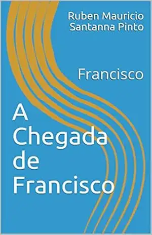 A Chegada de Francisco: Francisco (romances Livro 1) – Ruben Mauricio Santanna Pinto