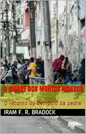 A CIDADE DOS MORTOS NOIADOS: O retorno do demônio da pedra – Iram F. R. Bradock