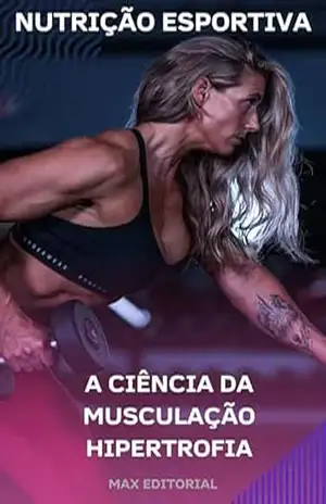 A Ciência da Musculação Hipertrofia (NUTRIÇÃO ESPORTIVA, MUSCULAÇÃO & HIPERTROFIA) – MAX EDITORIAL