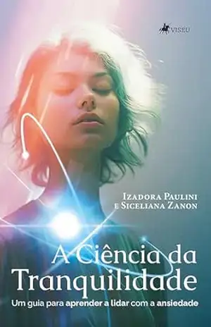 A Ciência da Tranquilidade: Um Guia para Aprender a Lidar com a Ansiedade – Izadora Paulini