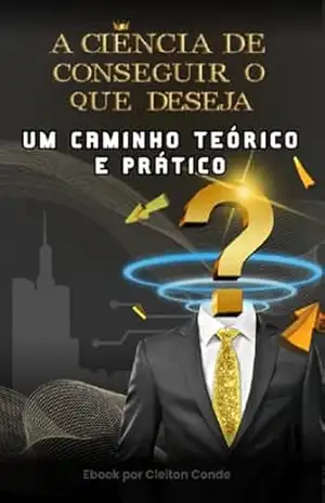A Ciência de Conseguir o que Deseja: Um Caminho Teórico e Prático – Cleiton Conde