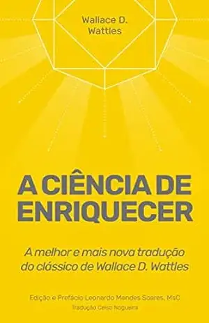 A Ciência de Enriquecer: A melhor e mais nova tradução do clássico de Wallace D. Wattles (Poder Imediato Livro 1) – Leonardo Mendes Soares