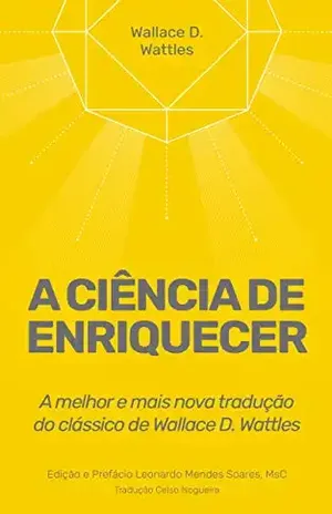 A Ciência de Enriquecer: A melhor e mais nova tradução do clássico de Wallace D. Wattles (Poder Imediato Livro 1) - Leonardo Mendes Soares