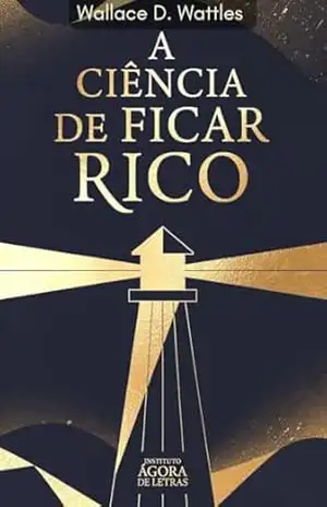 A Ciência de Ficar Rico — Wallace D. Wattles: Edição Comentada 2026: O Método do Pensamento Criativo para Empreendedores, Liberdade Financeira e Prosperidade sem Competição – Wallace D. Wattles