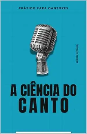 A Ciência do Canto: Prático para cantores – Miguel  Netinho