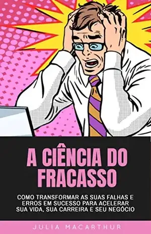A Ciência Do Fracasso: Como Transformar As Suas Falhas E Erros Em Sucesso Para Acelerar Sua Vida, Sua Carreira E Seu Negócio - Julia Macarthur