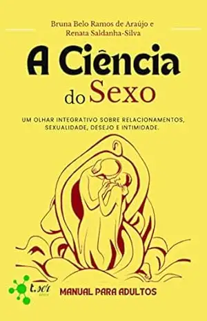 A ciência do sexo: um olhar integrativo sobre relacionamentos, sexualidade, desejo e intimidade: Manual para adultos – Bruna Belo Ramos de  Araújo