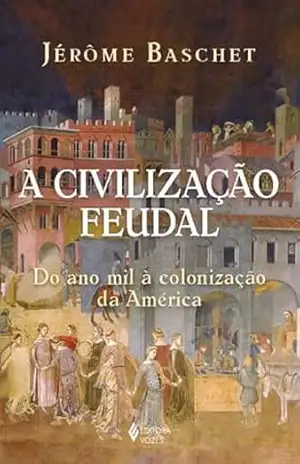 A civilização feudal: Do ano mil à colonização da América – Jérôme Baschet