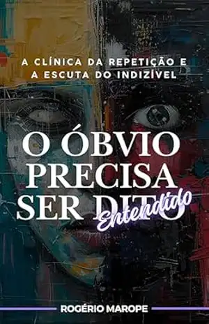 A Clínica da Repetição e a Escuta do Indizível: O Óbvio Precisa Ser Entendido – Rogério Marope