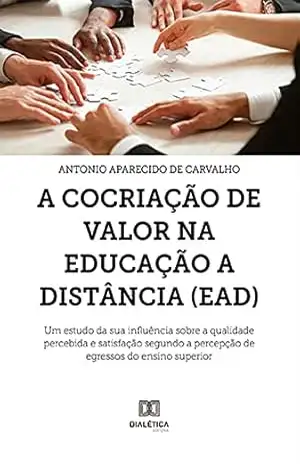 A Cocriação de Valor na Educação a Distância (EAD): um estudo da sua influência sobre a qualidade percebida e satisfação segundo a percepção de egressos do ensino superior - Antonio Aparecido de Carvalho