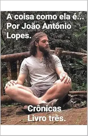 A coisa como ela é.. Por João Antônio Lopes. crônicas Livro três. (A coisa como ela é…) – João Antônio  Lopes