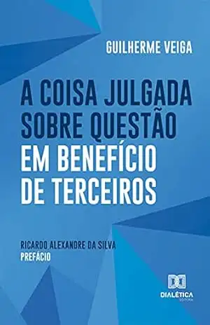 A Coisa Julgada sobre Questão em Benefício de Terceiros – Guilherme Veiga