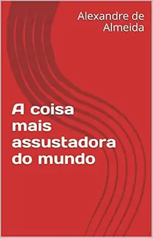A coisa mais assustadora do mundo - Alexandre de Almeida