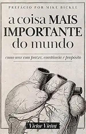 A COISA MAIS IMPORTANTE DO MUNDO: como orar com prazer, constância e propósito - Victor Vieira