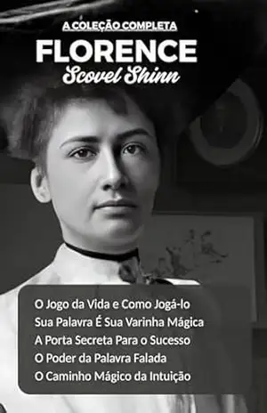 A Coleção Completa de Florence Scovel Shinn: Todos os 5 Livros: O Jogo da Vida/Sua Palavra É Sua Varinha Mágica/A Porta Secreta Para o Sucesso/O Poder da Palavra Falada/O Caminho Mágico da Intuição – Florence  Scovel Shinn