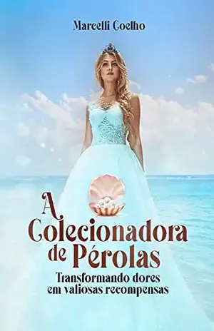 A COLECIONADORA DE PÉROLAS: Transformando dores em valiosas recompensas - Marcelli Coelho
