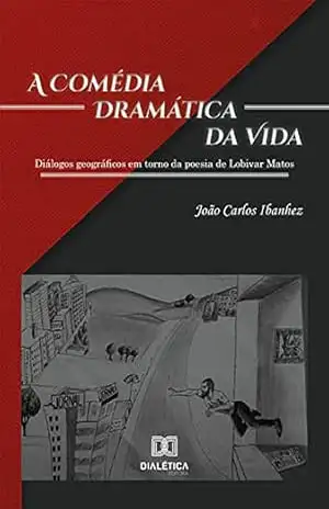 A Comédia Dramática da Vida: diálogos geográficos em torno da poesia de Lobivar Matos – João Carlos Ibanhez