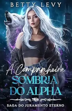 A Companheira Sombria do Alpha: Uma História de Amor com Lobisomens e Rejeição (Saga do Juramento Eterno Livro 7) – Betty  Levy