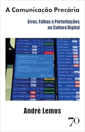A comunicação precária: erros, falhas e perturbações na cultura digital - André Lemos