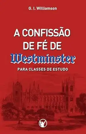 A Confissão de Fé de Westminster: Para Classes de Estudo (Os Padrões de Westminster: Guia Essencial à Fé Reformada) – G. Williamson