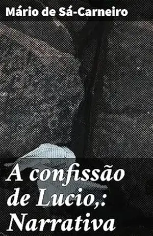 A confissão de Lucio,: Narrativa: Exploração da mente humana e fronteiras entre realidade e fantasia em uma narrativa marcante de modernismo literário – Mário de Sá-Carneiro