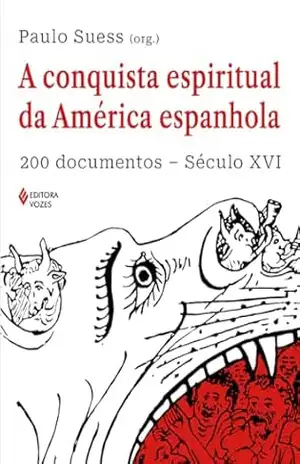 A conquista espiritual da América espanhola: 200 documentos – Século XVI - Paulo Suess