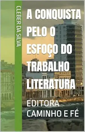 A CONQUISTA PELO O ESFOÇO DO TRABALHO LITERATURA PREMIO KINDLE: EDITORA CAMINHO E FÉ - cleber da silva