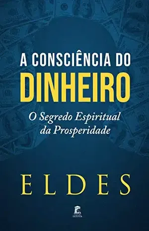 A Consciência do Dinheiro: O Segredo Espiritual da Prosperidade - Eldes