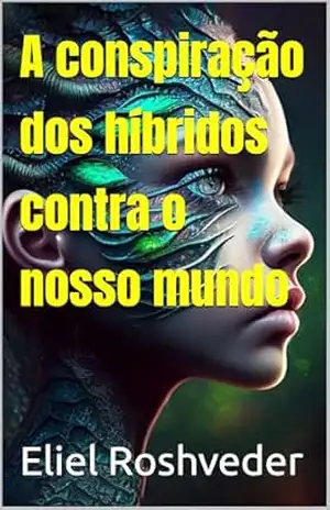 A conspiração dos híbridos contra o nosso mundo (INSTRUÇÃO PARA O APOCALIPSE QUE SE APROXIMA Livro 122) – Eliel Roshveder